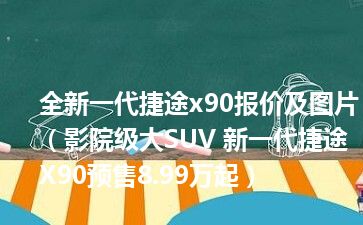 全新一代捷途x90报价及图片（影院级大SUV 新一代捷途X90预售8.99万起）