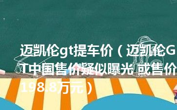 迈凯伦gt提车价（迈凯伦GT中国售价疑似曝光 或售价198.8万元）