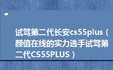 试驾第二代长安cs55plus（颜值在线的实力选手试驾第二代CS55PLUS）