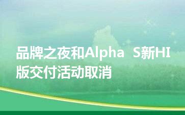 品牌之夜和Alpha  S新HI版交付活动取消