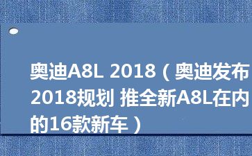 奥迪A8L 2018（奥迪发布2018规划 推全新A8L在内的16款新车）