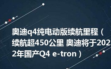 奥迪q4纯电动版续航里程（续航超450公里 奥迪将于2022年国产Q4 e-tron）