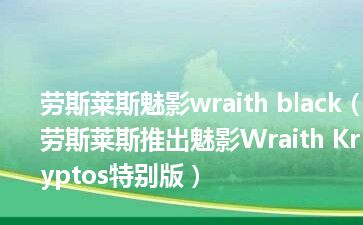 劳斯莱斯魅影wraith black（劳斯莱斯推出魅影Wraith Kryptos特别版）