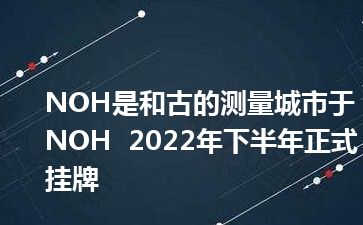 NOH是和古的测量城市于NOH  2022年下半年正式挂牌
