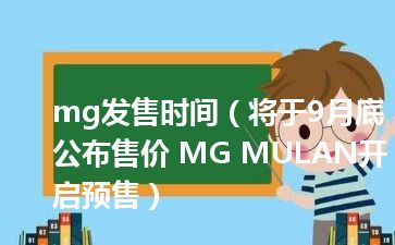 mg发售时间（将于9月底公布售价 MG MULAN开启预售）