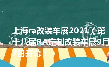 上海ra改装车展2021（第十八届RA定制改装车展9月7日开幕！）