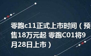 零跑c11正式上市时间（预售18万元起 零跑C01将9月28日上市）