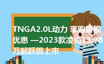 TNGA2.0L动力 享购置税优惠 —2023款凌尚13.98万起跃级上市