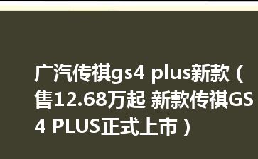 广汽传祺gs4 plus新款（售12.68万起 新款传祺GS4 PLUS正式上市）