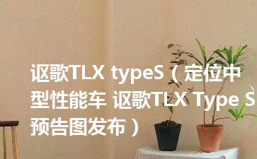 讴歌TLX typeS（定位中型性能车 讴歌TLX Type S预告图发布）