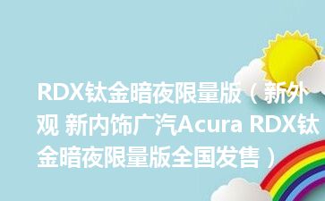 RDX钛金暗夜限量版（新外观 新内饰广汽Acura RDX钛金暗夜限量版全国发售）