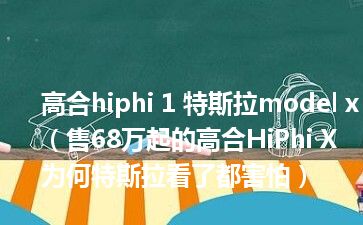 高合hiphi 1 特斯拉model x（售68万起的高合HiPhi X 为何特斯拉看了都害怕）