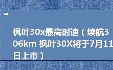 枫叶30x最高时速（续航306km 枫叶30X将于7月11日上市）