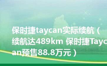保时捷taycan实际续航（续航达489km 保时捷Taycan预售88.8万元）