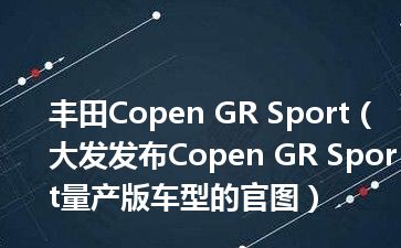 丰田Copen GR Sport（大发发布Copen GR Sport量产版车型的官图）