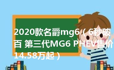 2020款名爵mg6（6秒破百 第三代MG6 PHEV售价14.58万起）