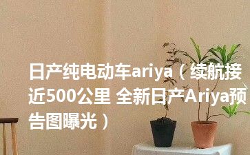 日产纯电动车ariya（续航接近500公里 全新日产Ariya预告图曝光）